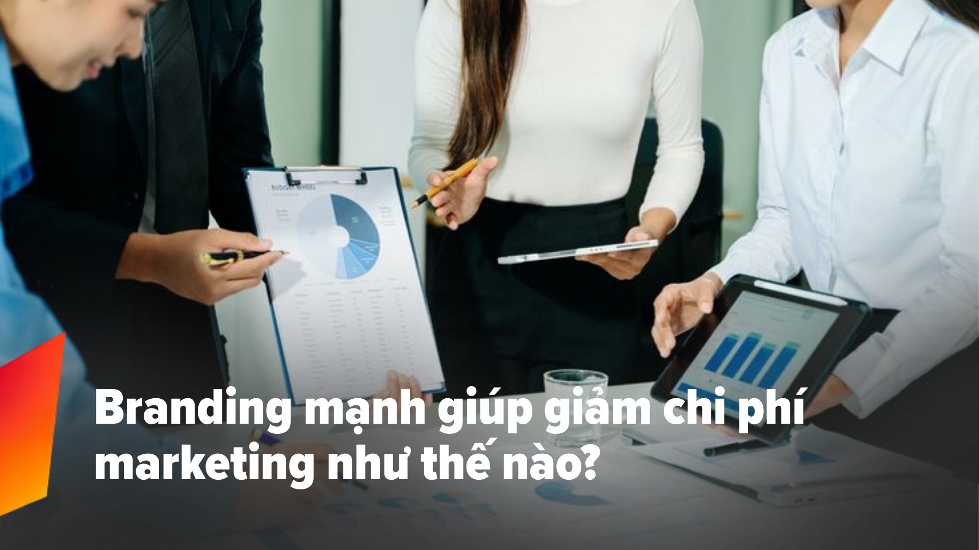 Branding mạnh giúp giảm chi phí marketing như thế nào? 6 lợi ích doanh nghiệp thường bỏ qua