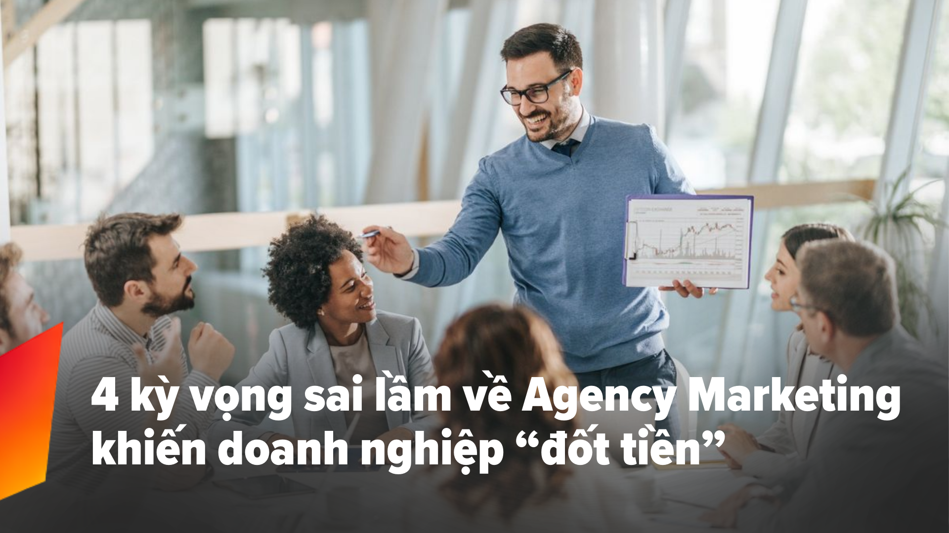 4 kỳ vọng sai lầm khi làm việc với agency marketing khiến doanh nghiệp "đốt tiền"